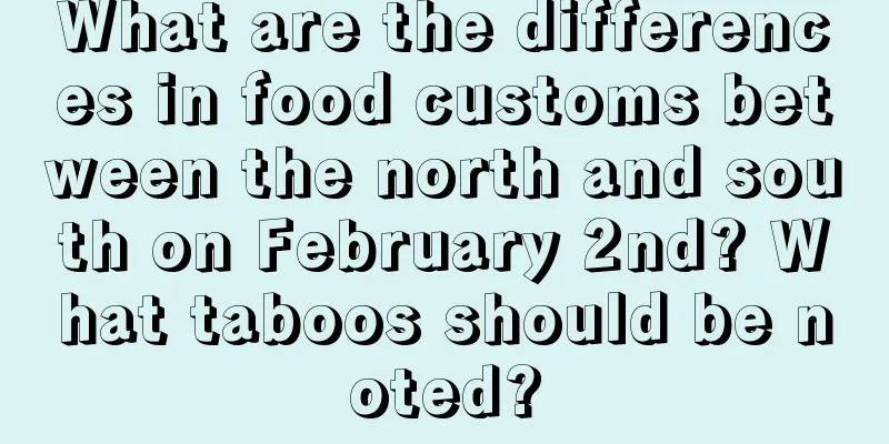 What are the differences in food customs between the north and south on February 2nd? What taboos should be noted?