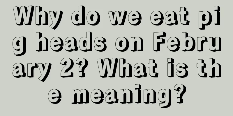 Why do we eat pig heads on February 2? What is the meaning?