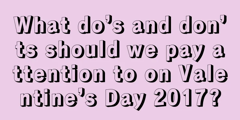 What do’s and don’ts should we pay attention to on Valentine’s Day 2017?