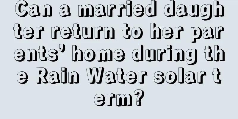 Can a married daughter return to her parents’ home during the Rain Water solar term?