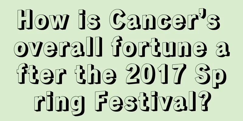 How is Cancer’s overall fortune after the 2017 Spring Festival?