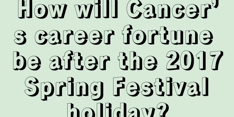 How will Cancer’s career fortune be after the 2017 Spring Festival holiday?