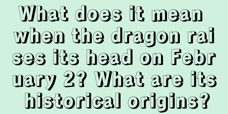 What does it mean when the dragon raises its head on February 2? What are its historical origins?