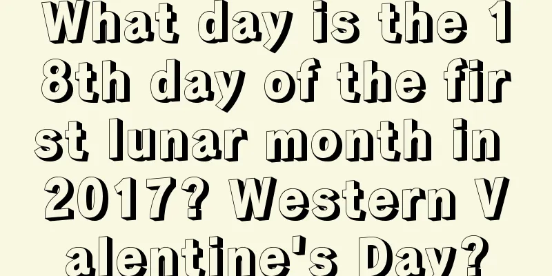 What day is the 18th day of the first lunar month in 2017? Western Valentine's Day?