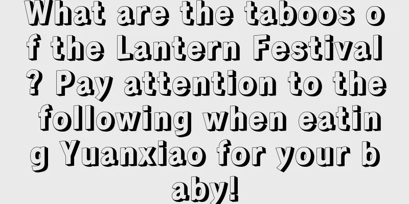What are the taboos of the Lantern Festival? Pay attention to the following when eating Yuanxiao for your baby!