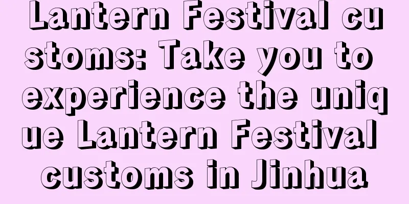 Lantern Festival customs: Take you to experience the unique Lantern Festival customs in Jinhua