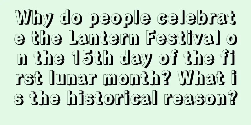 Why do people celebrate the Lantern Festival on the 15th day of the first lunar month? What is the historical reason?
