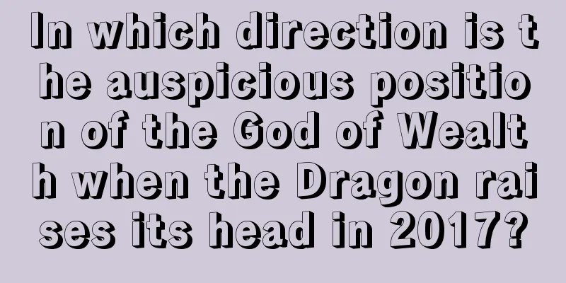 In which direction is the auspicious position of the God of Wealth when the Dragon raises its head in 2017?