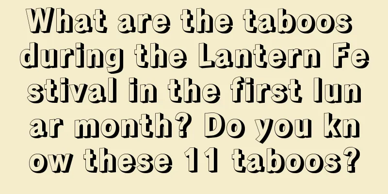 What are the taboos during the Lantern Festival in the first lunar month? Do you know these 11 taboos?