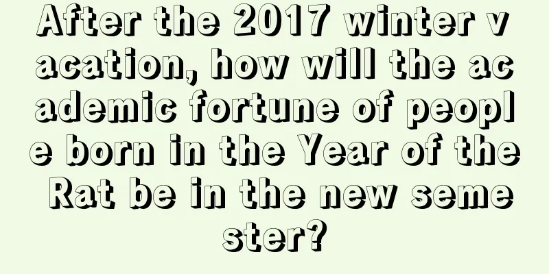 After the 2017 winter vacation, how will the academic fortune of people born in the Year of the Rat be in the new semester?