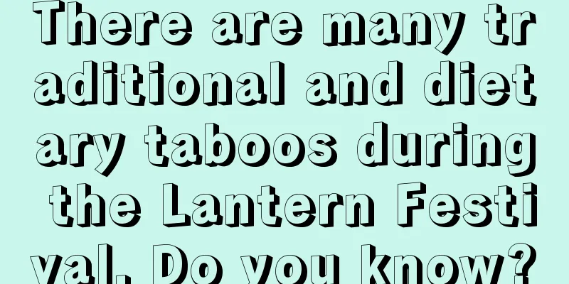 There are many traditional and dietary taboos during the Lantern Festival. Do you know?