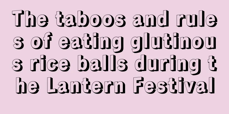 The taboos and rules of eating glutinous rice balls during the Lantern Festival