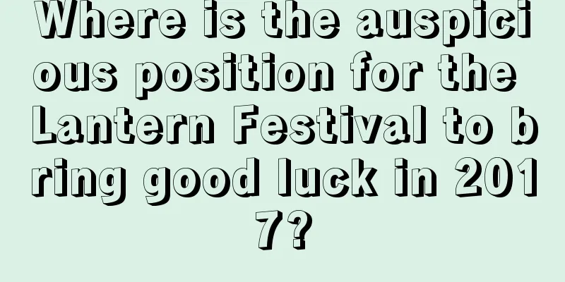 Where is the auspicious position for the Lantern Festival to bring good luck in 2017?
