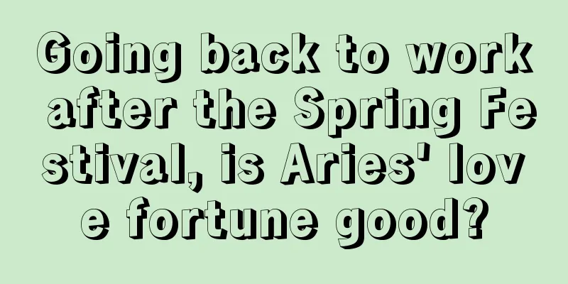 Going back to work after the Spring Festival, is Aries' love fortune good?