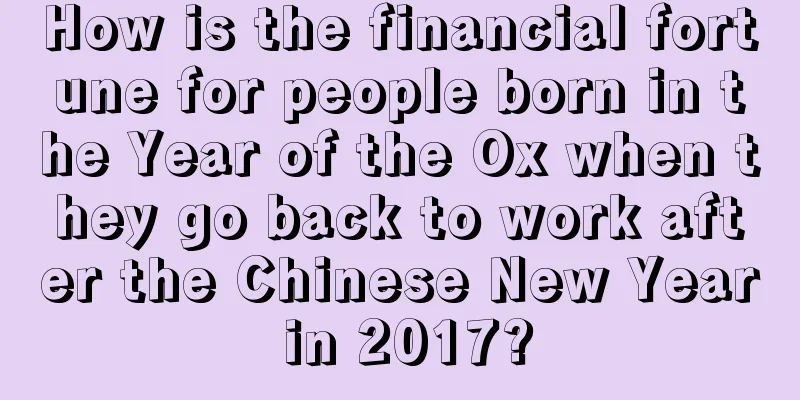 How is the financial fortune for people born in the Year of the Ox when they go back to work after the Chinese New Year in 2017?