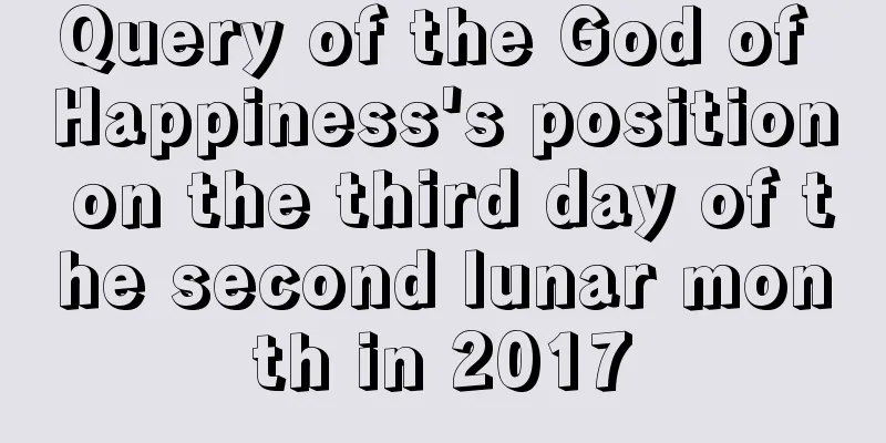 Query of the God of Happiness's position on the third day of the second lunar month in 2017