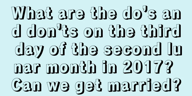 What are the do’s and don’ts on the third day of the second lunar month in 2017? Can we get married?