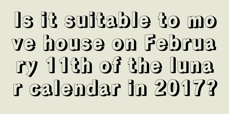 Is it suitable to move house on February 11th of the lunar calendar in 2017?