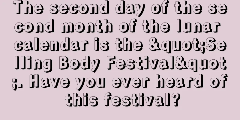 The second day of the second month of the lunar calendar is the "Selling Body Festival". Have you ever heard of this festival?