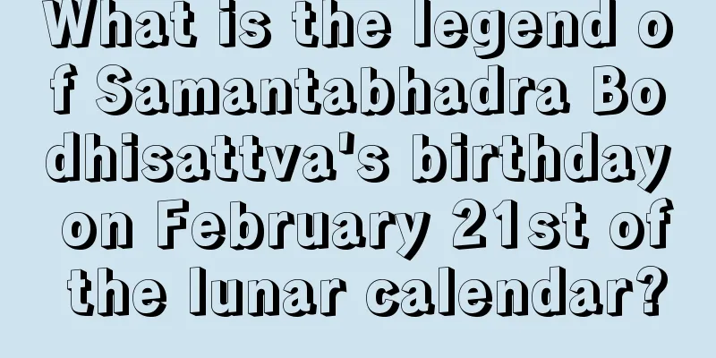 What is the legend of Samantabhadra Bodhisattva's birthday on February 21st of the lunar calendar?