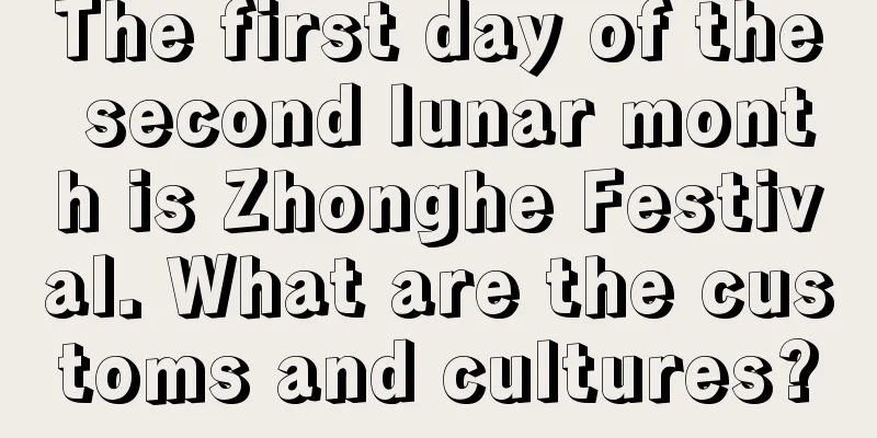 The first day of the second lunar month is Zhonghe Festival. What are the customs and cultures?