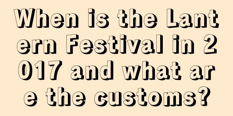 When is the Lantern Festival in 2017 and what are the customs?