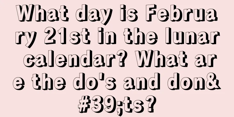 What day is February 21st in the lunar calendar? What are the do's and don'ts?