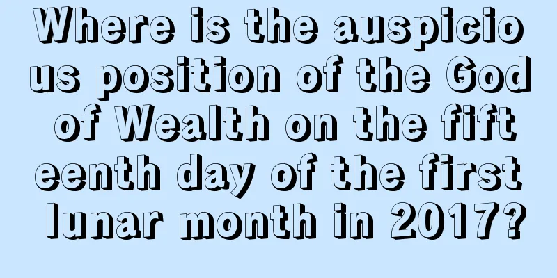 Where is the auspicious position of the God of Wealth on the fifteenth day of the first lunar month in 2017?