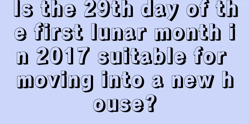 Is the 29th day of the first lunar month in 2017 suitable for moving into a new house?