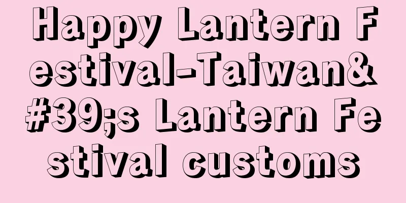 Happy Lantern Festival-Taiwan's Lantern Festival customs