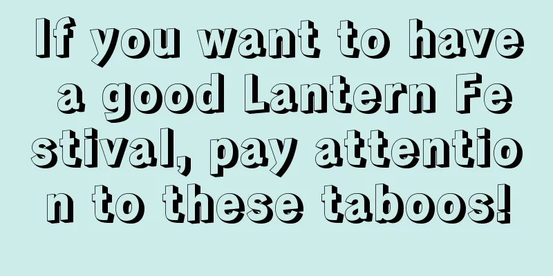 If you want to have a good Lantern Festival, pay attention to these taboos!
