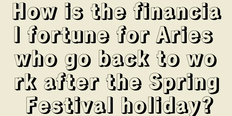 How is the financial fortune for Aries who go back to work after the Spring Festival holiday?