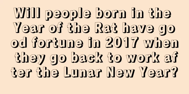 Will people born in the Year of the Rat have good fortune in 2017 when they go back to work after the Lunar New Year?