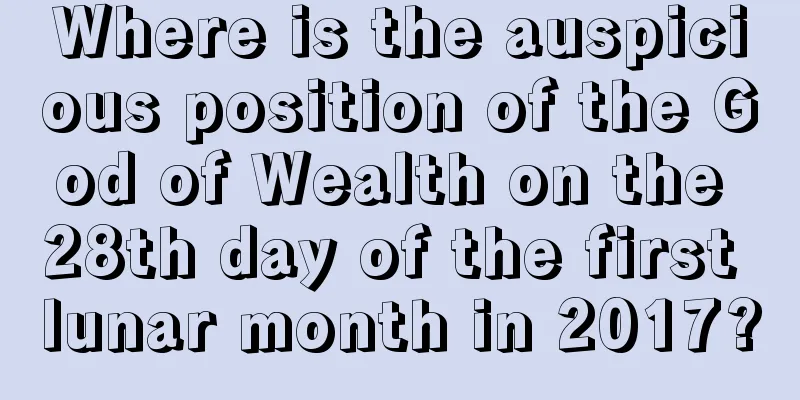 Where is the auspicious position of the God of Wealth on the 28th day of the first lunar month in 2017?