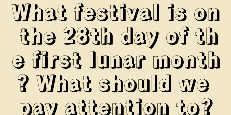 What festival is on the 28th day of the first lunar month? What should we pay attention to?