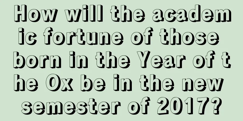 How will the academic fortune of those born in the Year of the Ox be in the new semester of 2017?