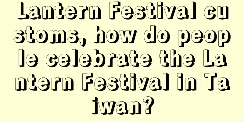 Lantern Festival customs, how do people celebrate the Lantern Festival in Taiwan?
