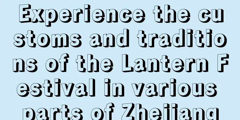Experience the customs and traditions of the Lantern Festival in various parts of Zhejiang