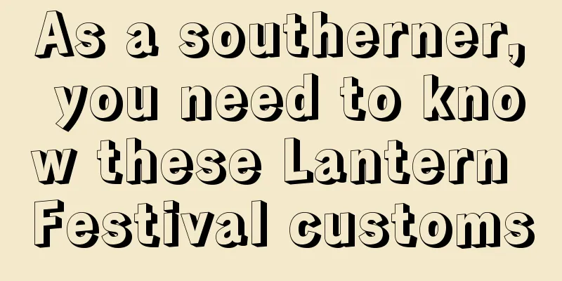 As a southerner, you need to know these Lantern Festival customs