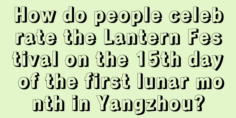 How do people celebrate the Lantern Festival on the 15th day of the first lunar month in Yangzhou?