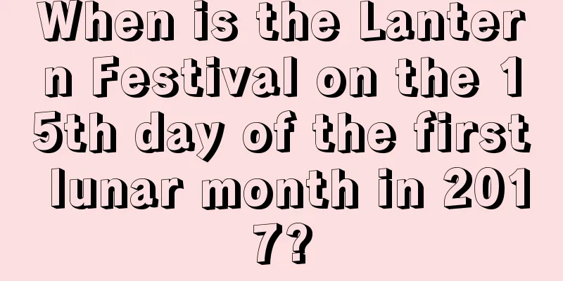 When is the Lantern Festival on the 15th day of the first lunar month in 2017?