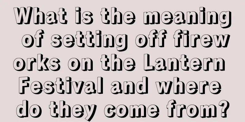 What is the meaning of setting off fireworks on the Lantern Festival and where do they come from?