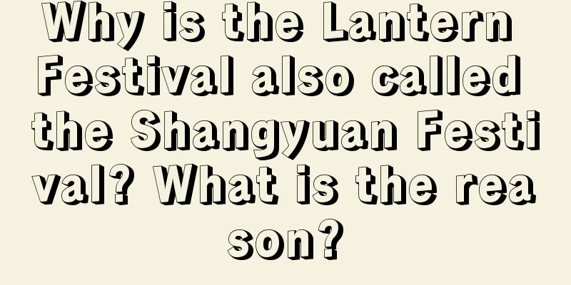 Why is the Lantern Festival also called the Shangyuan Festival? What is the reason?