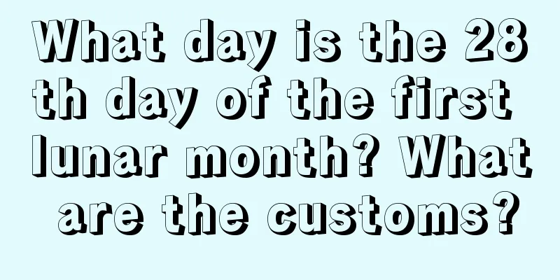 What day is the 28th day of the first lunar month? What are the customs?