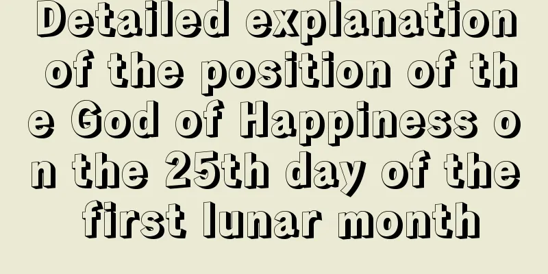 Detailed explanation of the position of the God of Happiness on the 25th day of the first lunar month