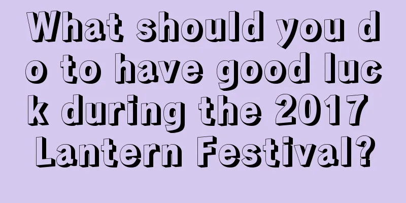What should you do to have good luck during the 2017 Lantern Festival?