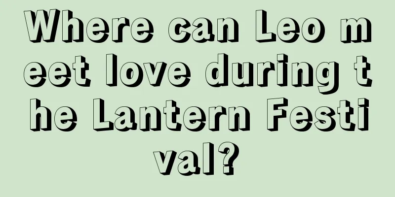 Where can Leo meet love during the Lantern Festival?