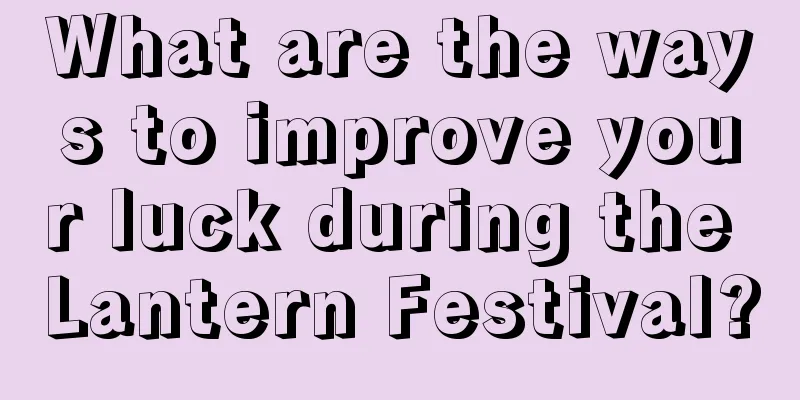 What are the ways to improve your luck during the Lantern Festival?