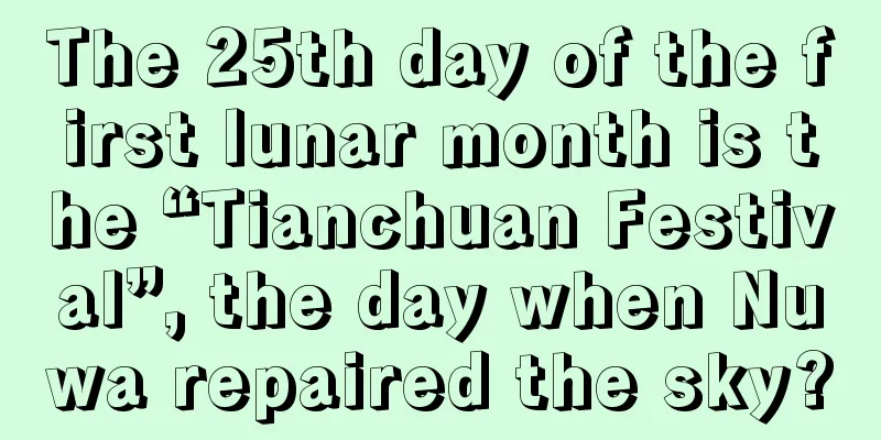 The 25th day of the first lunar month is the “Tianchuan Festival”, the day when Nuwa repaired the sky?