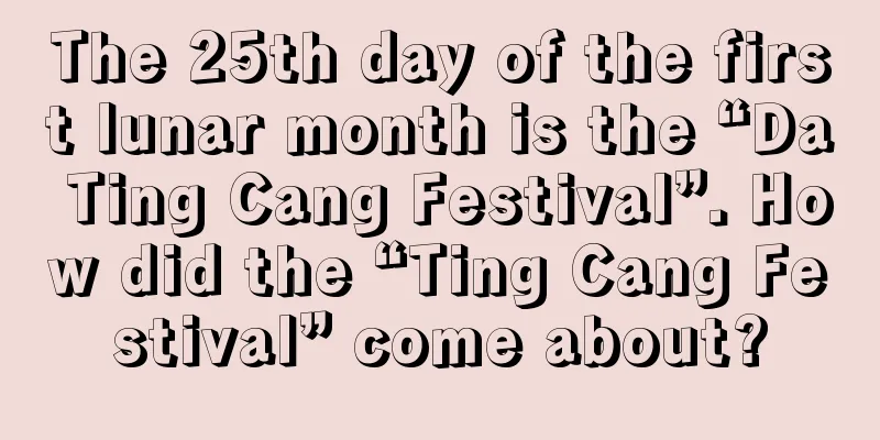 The 25th day of the first lunar month is the “Da Ting Cang Festival”. How did the “Ting Cang Festival” come about?
